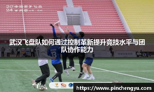 武汉飞盘队如何通过控制革新提升竞技水平与团队协作能力